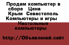 Продам компьютер в сборе › Цена ­ 6 000 - Крым, Севастополь Компьютеры и игры » Настольные компьютеры   